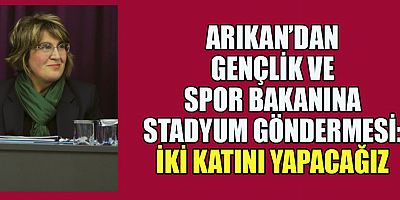 ARIKAN, 25 BİN 046 KİŞİLİK STADYUM YAPACAĞIZ