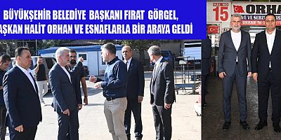 BAŞKAN GÖRGEL, ODA BAŞKANI HALİT ORHAN VE ESNAFLARLA BİR ARAYA GELDİ