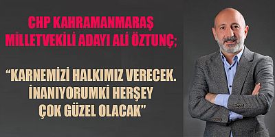 Cumhuriyet Halk Partisi Genel Başkan Yardımcısı Kahramanmaraş Milletvekili Adayı Ali Öztunç
