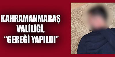 KAHRAMANMARAŞ VALİLİĞİ, “GEREĞİ YAPILDI”